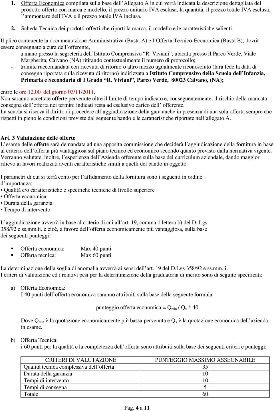 Il plico contenente la documentazione Amministrativa (Busta A) e l Offerta Tecnico-Economica (Busta B), dovrà essere consegnato a cura dell offerente, - a mano presso la segreteria dell Istituto