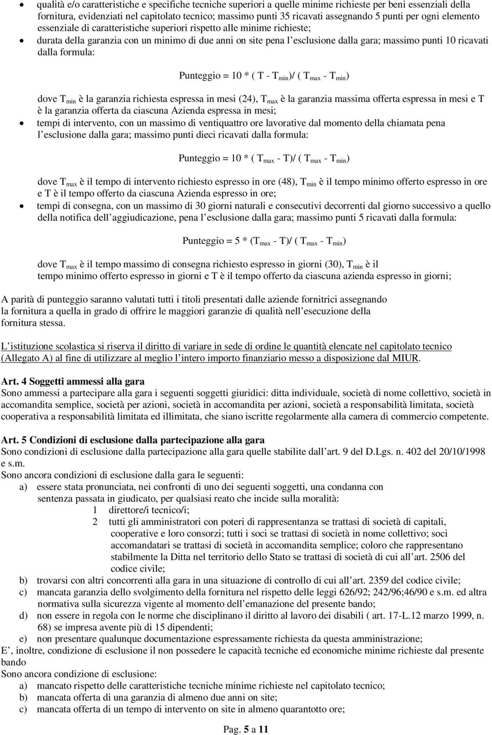 ricavati dalla formula: Punteggio = 10 * ( T - T min )/ ( T max - T min ) dove T min è la garanzia richiesta espressa in mesi (24), T max è la garanzia massima offerta espressa in mesi e T è la