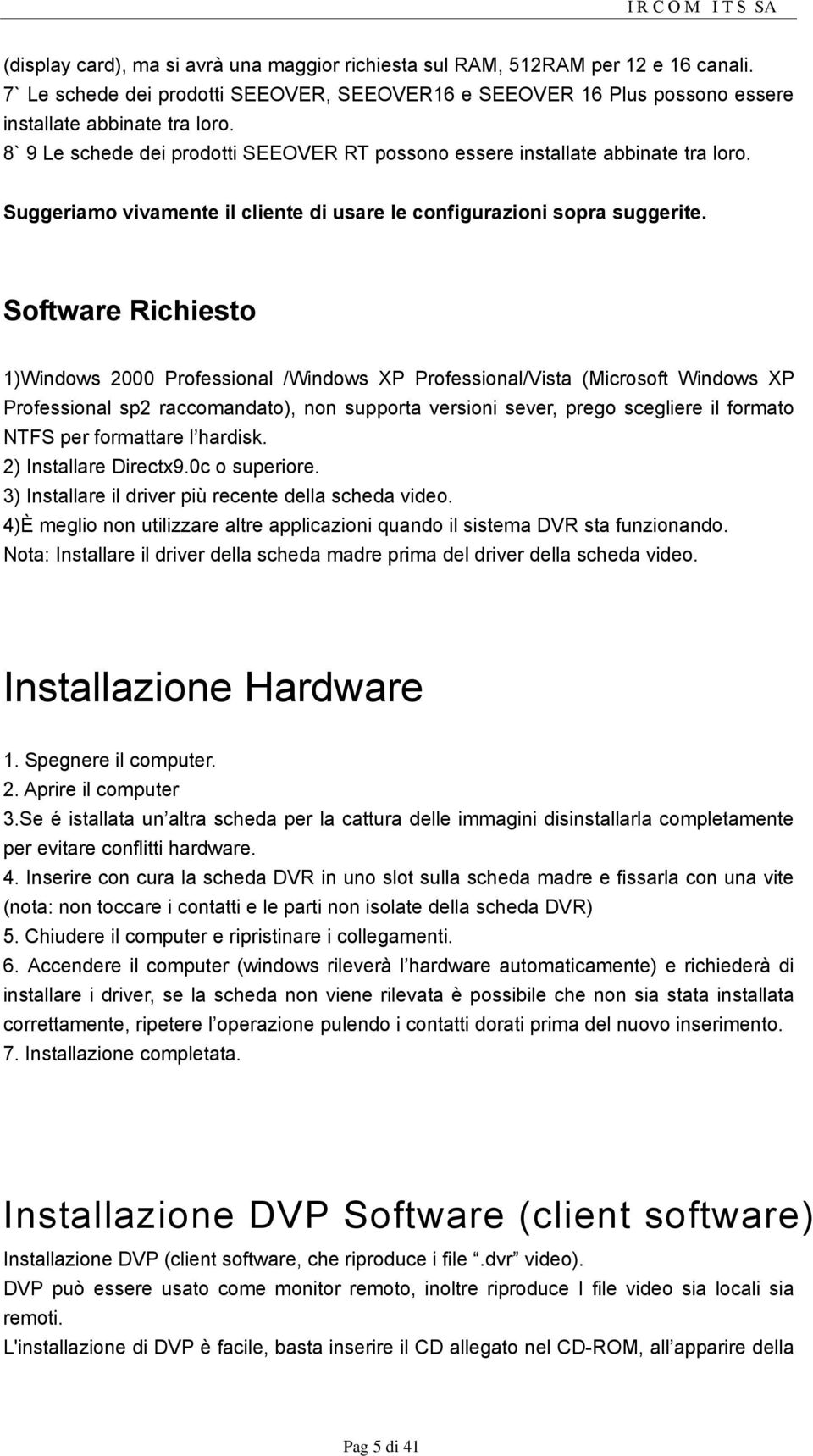 Software Richiesto 1)Windows 2000 Professional /Windows XP Professional/Vista (Microsoft Windows XP Professional sp2 raccomandato), non supporta versioni sever, prego scegliere il formato NTFS per