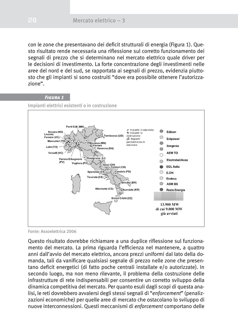 La forte concentrazione degli investimenti nelle aree del nord e del sud, se rapportata ai segnali di prezzo, evidenzia piuttosto che gli impianti si sono costruiti dove era possibile ottenere l