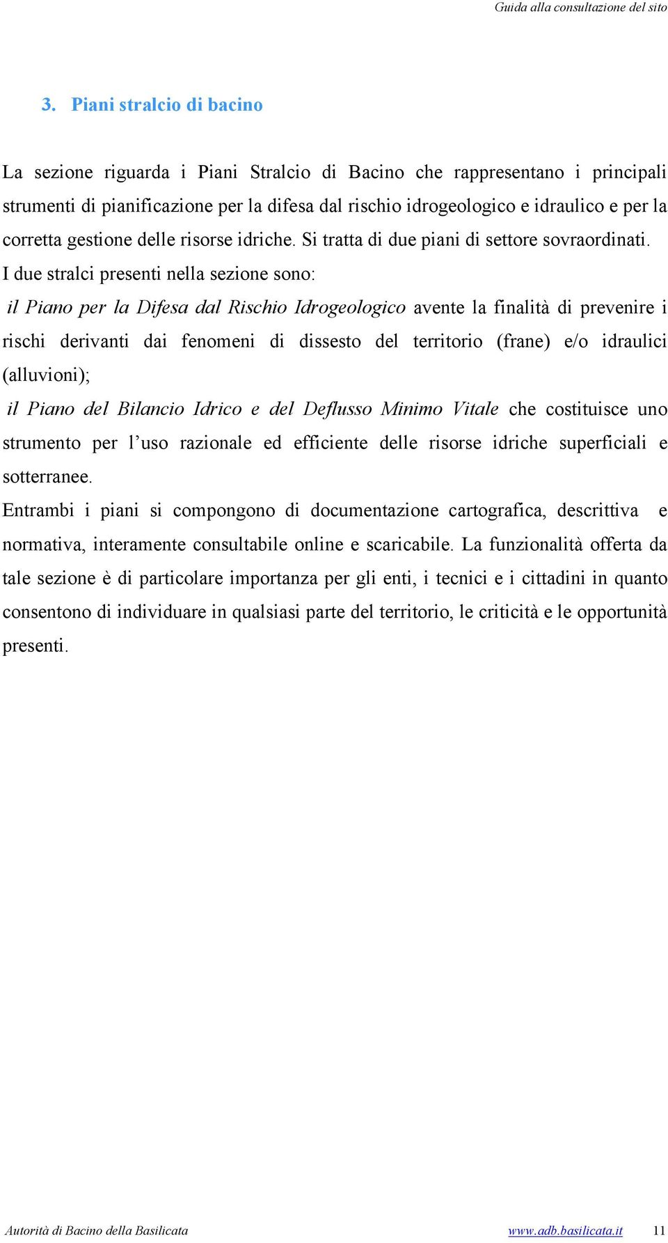 I due stralci presenti nella sezione sono: il Piano per la Difesa dal Rischio Idrogeologico avente la finalità di prevenire i rischi derivanti dai fenomeni di dissesto del territorio (frane) e/o