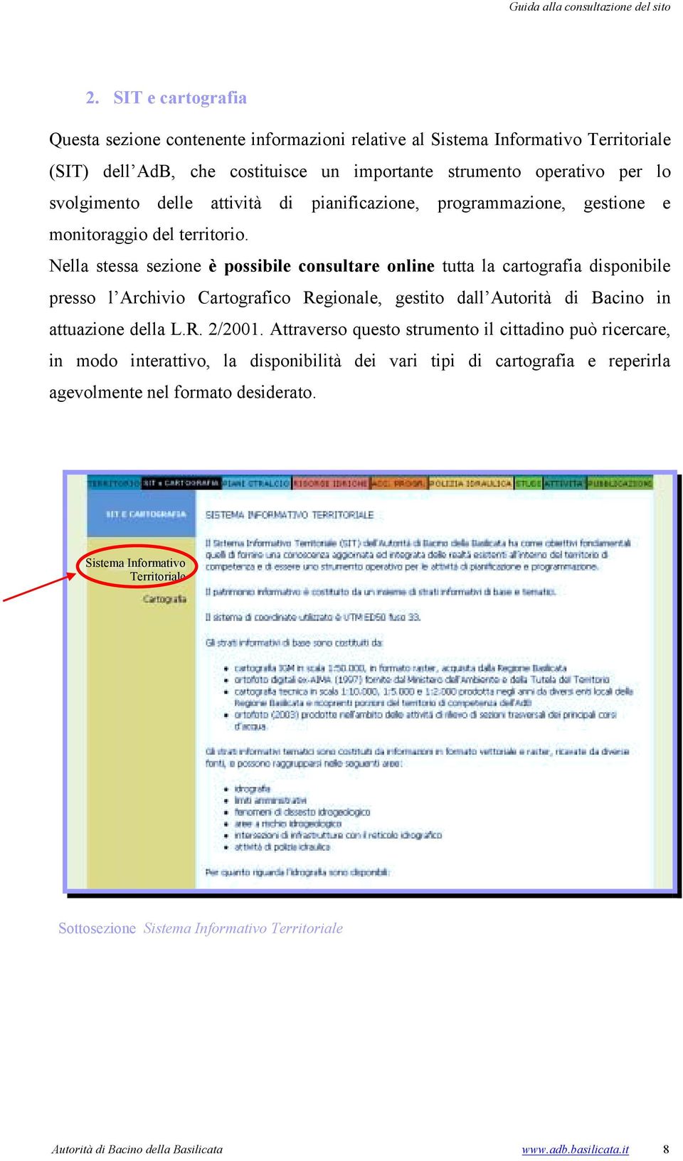 Nella stessa sezione è possibile consultare online tutta la cartografia disponibile presso l Archivio Cartografico Regionale, gestito dall Autorità di Bacino in attuazione della L.R. 2/2001.