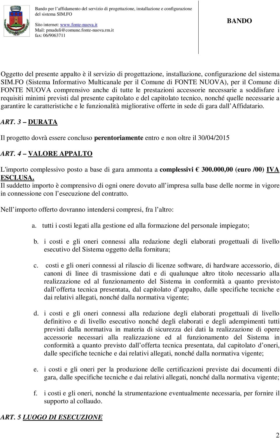 previsti dal presente capitolato e del capitolato tecnico, nonché quelle necessarie a garantire le caratteristiche e le funzionalità migliorative offerte in sede di gara dall Affidatario. ART.