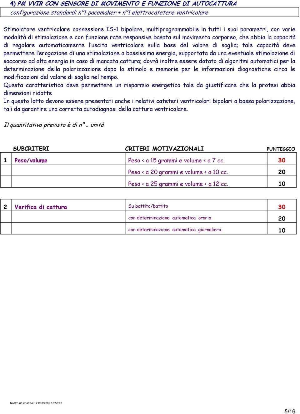 uscita ventricolare sulla base del valore di soglia; tale capacità deve permettere l erogazione di una stimolazione a bassissima energia, supportata da una eventuale stimolazione di soccorso ad alta