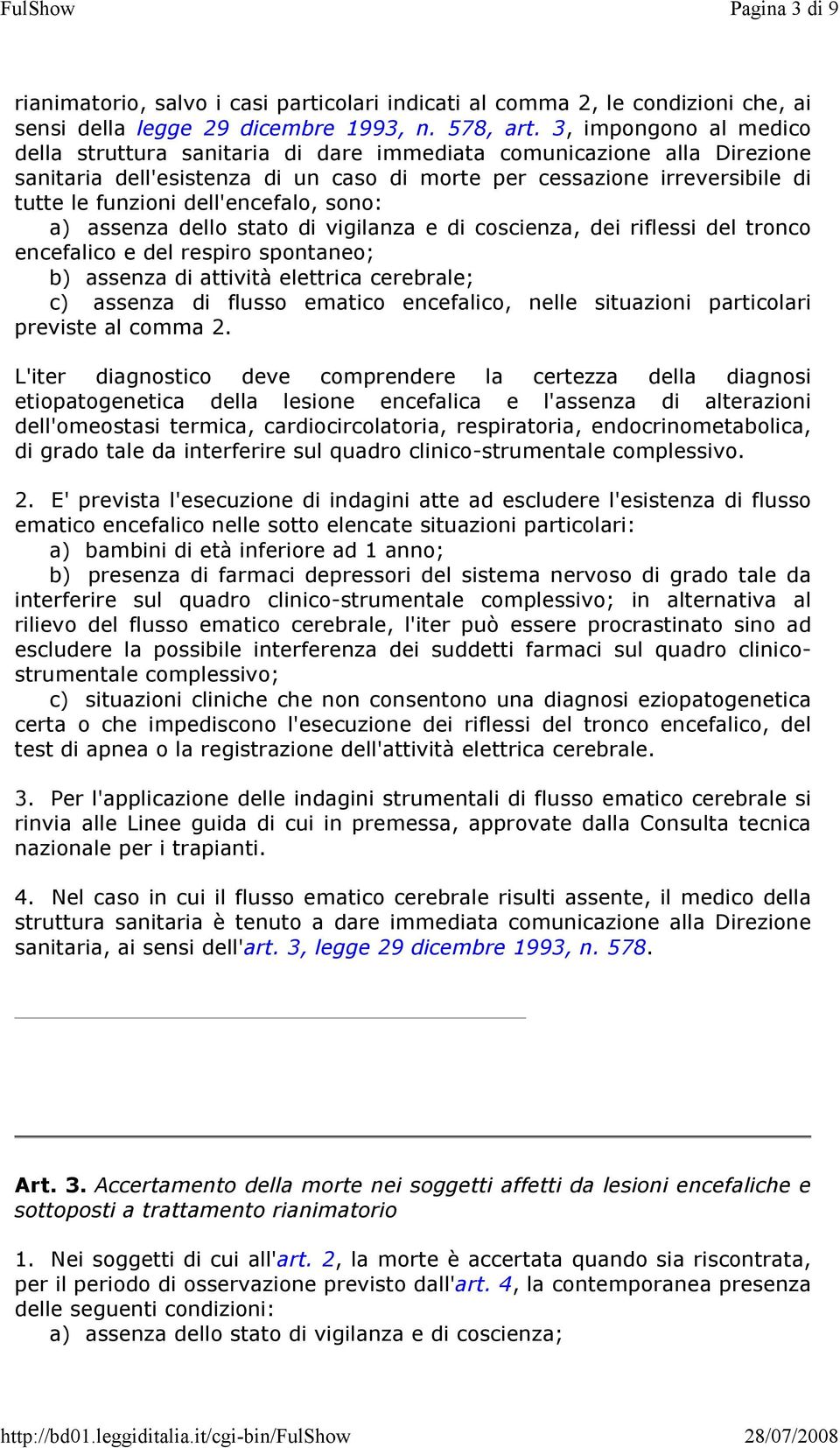 dell'encefalo, sono: a) assenza dello stato di vigilanza e di coscienza, dei riflessi del tronco encefalico e del respiro spontaneo; b) assenza di attività elettrica cerebrale; c) assenza di flusso