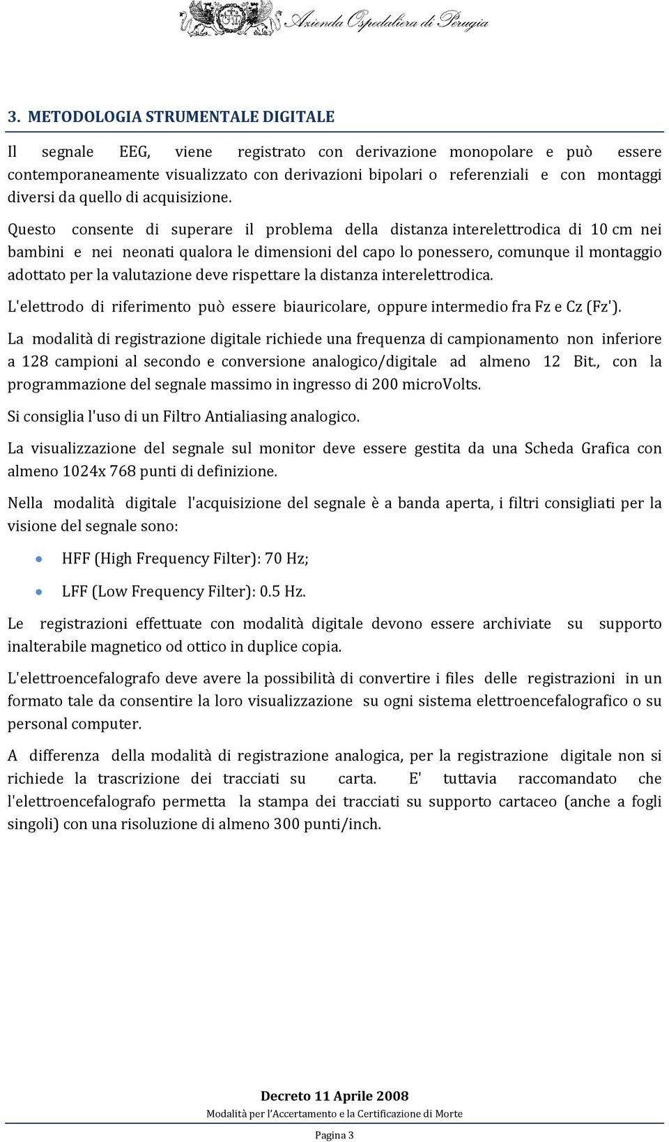 Questo consente di superare il problema della distanza interelettrodica di 10 cm nei bambini e nei neonati qualora le dimensioni del capo lo ponessero, comunque il montaggio adottato per la