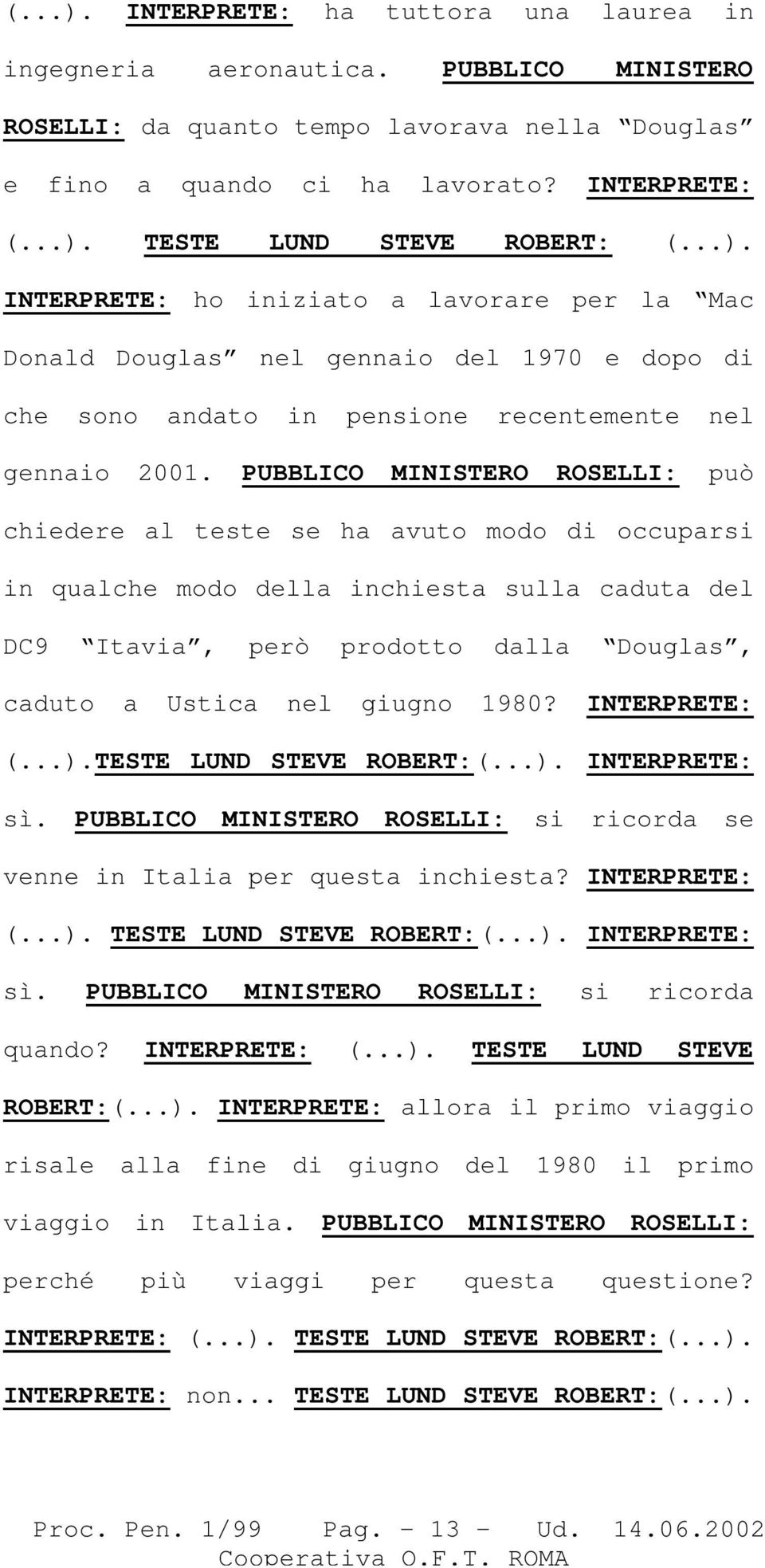 PUBBLICO MINISTERO ROSELLI: può chiedere al teste se ha avuto modo di occuparsi in qualche modo della inchiesta sulla caduta del DC9 Itavia, però prodotto dalla Douglas, caduto a Ustica nel giugno