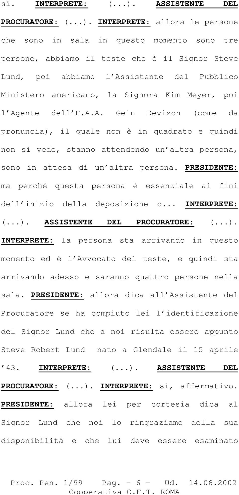 INTERPRETE: allora le persone che sono in sala in questo momento sono tre persone, abbiamo il teste che è il Signor Steve Lund, poi abbiamo l Assistente del Pubblico Ministero americano, la Signora