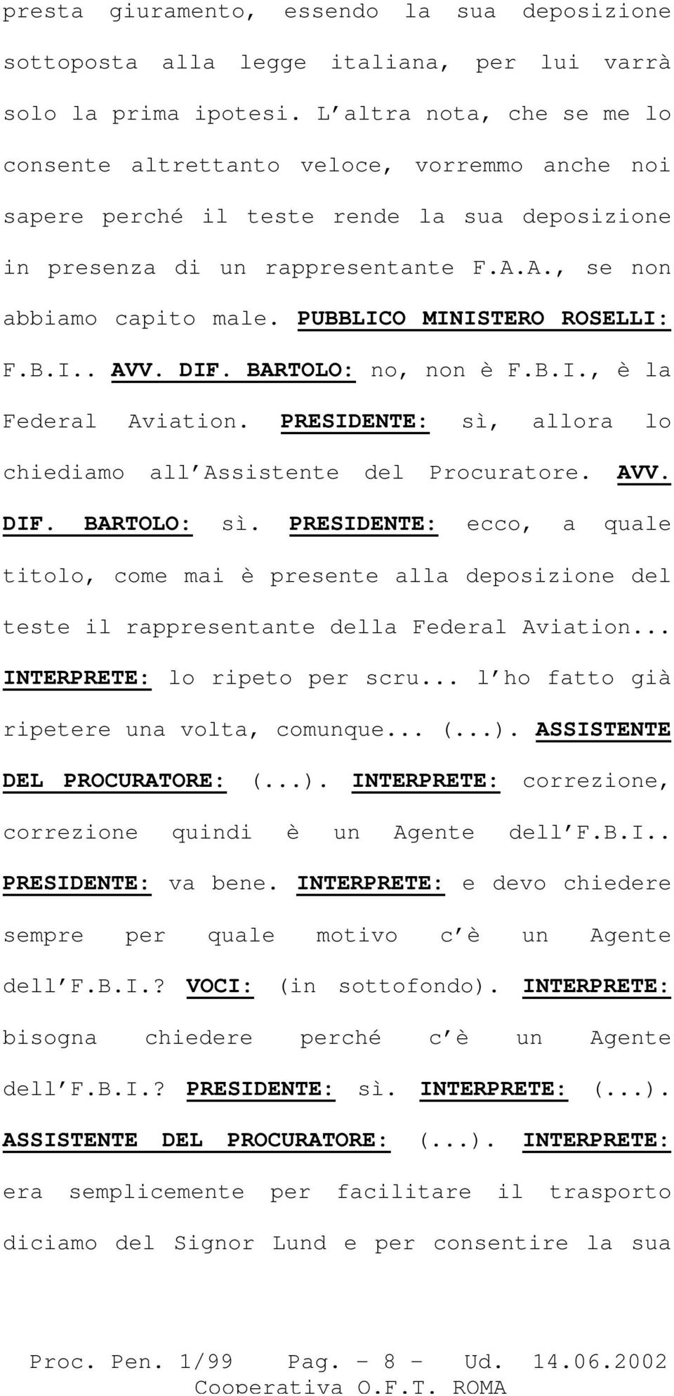 PUBBLICO MINISTERO ROSELLI: F.B.I.. AVV. DIF. BARTOLO: no, non è F.B.I., è la Federal Aviation. PRESIDENTE: sì, allora lo chiediamo all Assistente del Procuratore. AVV. DIF. BARTOLO: sì.