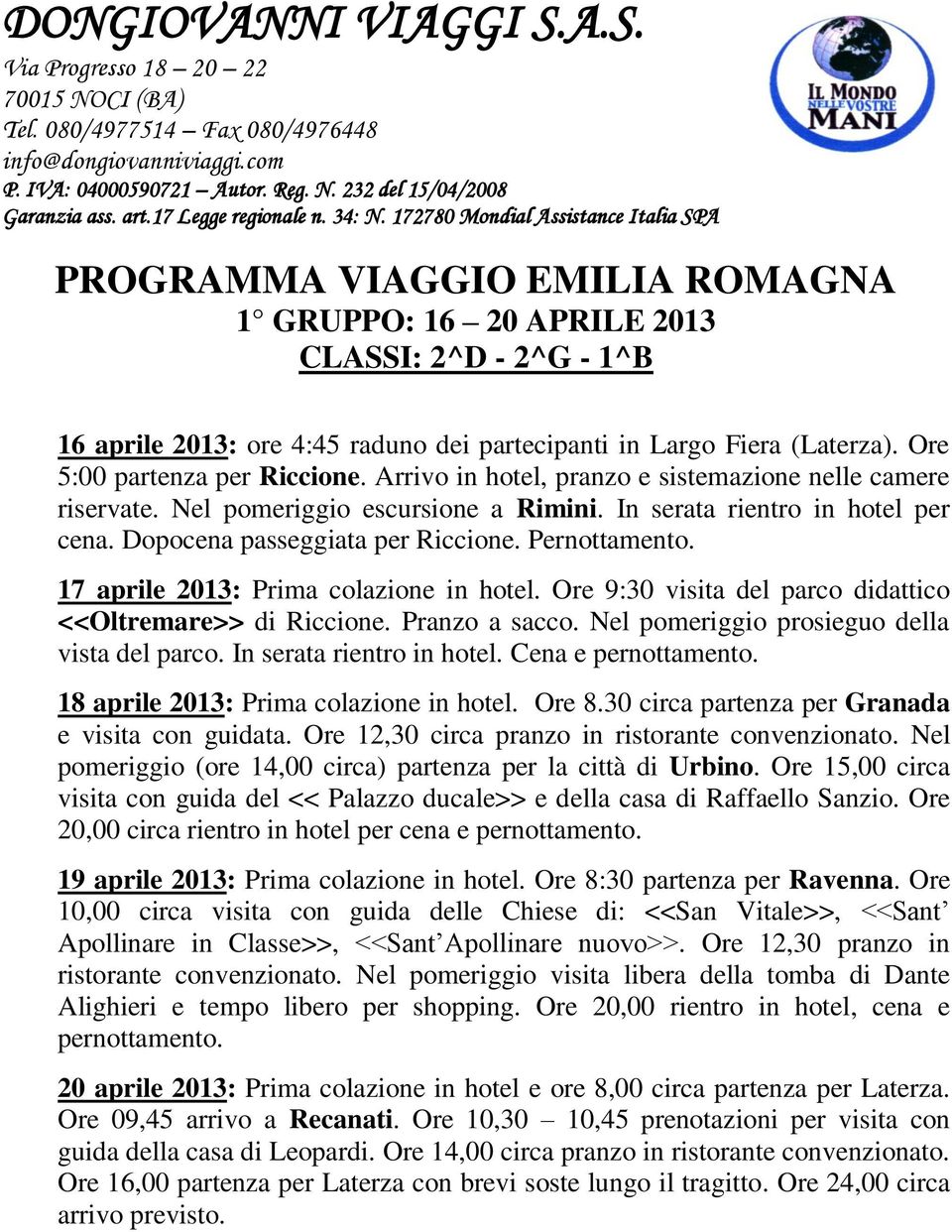 Ore 8:30 partenza per Ravenna. Ore 20 aprile 2013: Prima colazione in hotel e ore 8,00 circa partenza per Laterza. Ore 09,45 arrivo a Recanati.