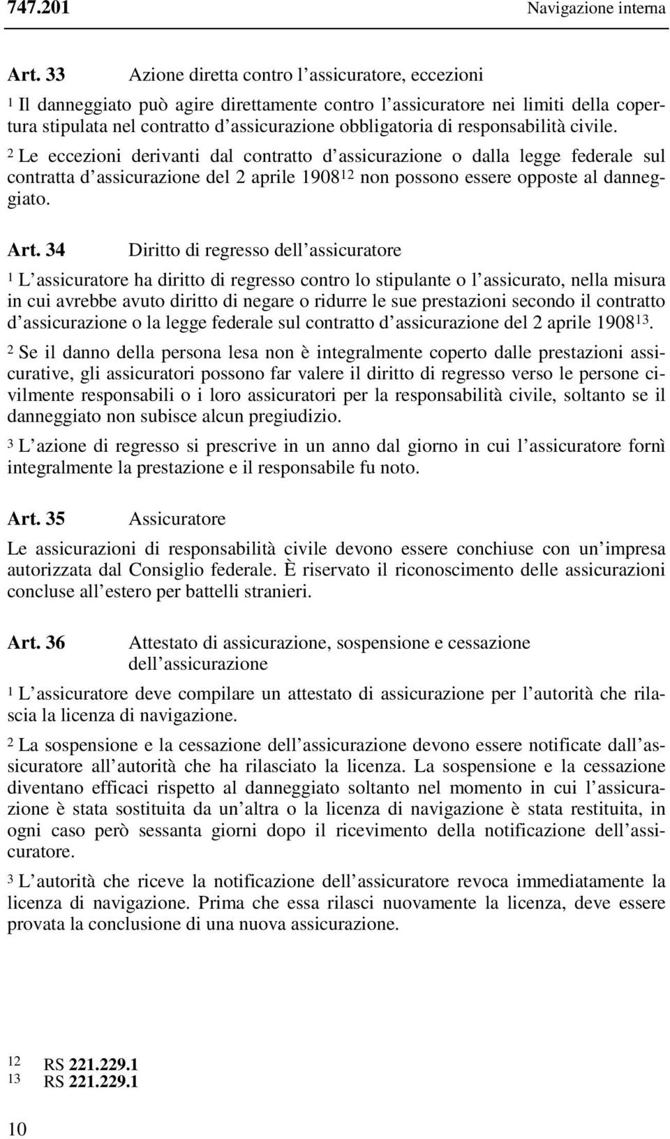 responsabilità civile. 2 Le eccezioni derivanti dal contratto d assicurazione o dalla legge federale sul contratta d assicurazione del 2 aprile 1908 12 non possono essere opposte al danneggiato. Art.