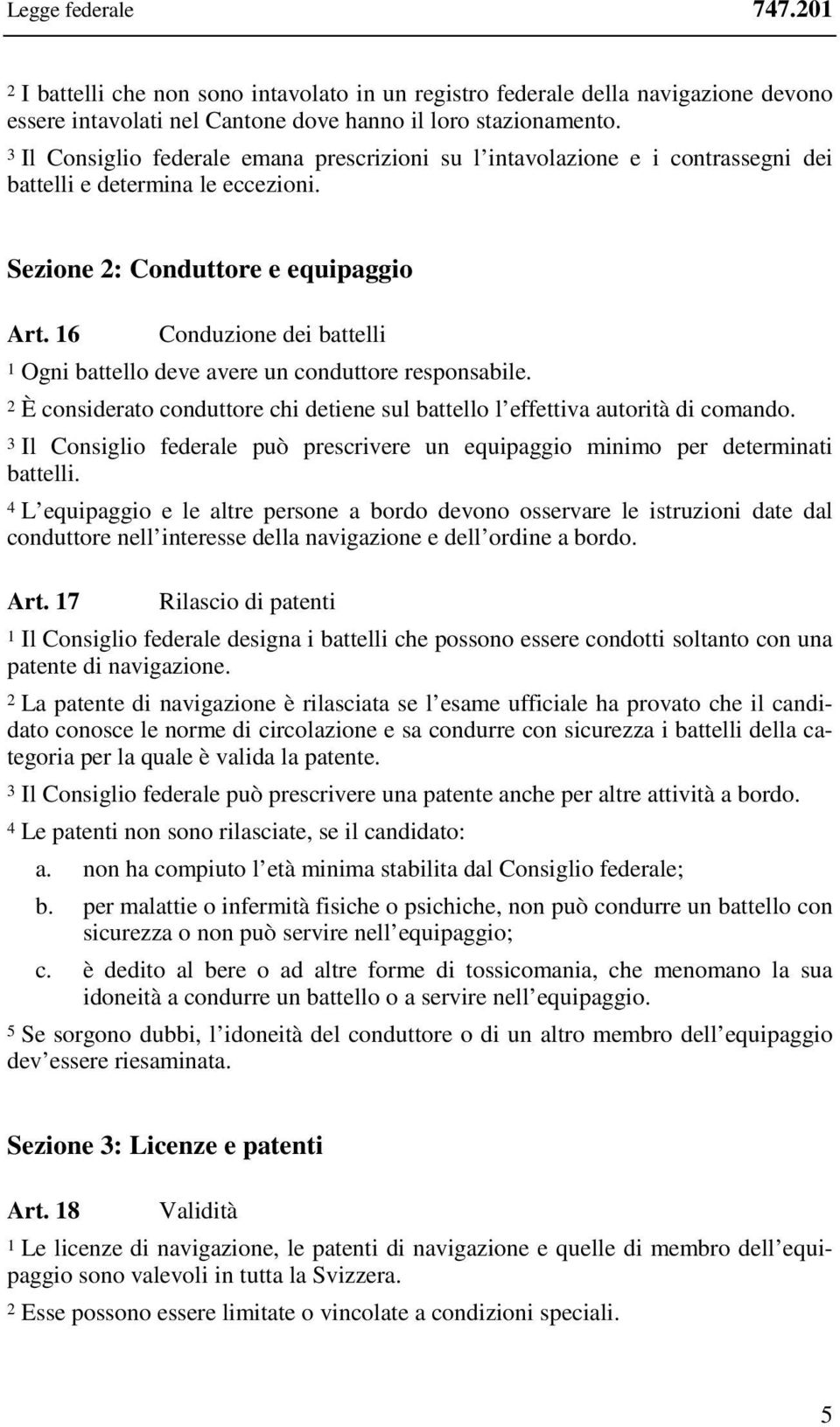 16 Conduzione dei battelli 1 Ogni battello deve avere un conduttore responsabile. 2 È considerato conduttore chi detiene sul battello l effettiva autorità di comando.