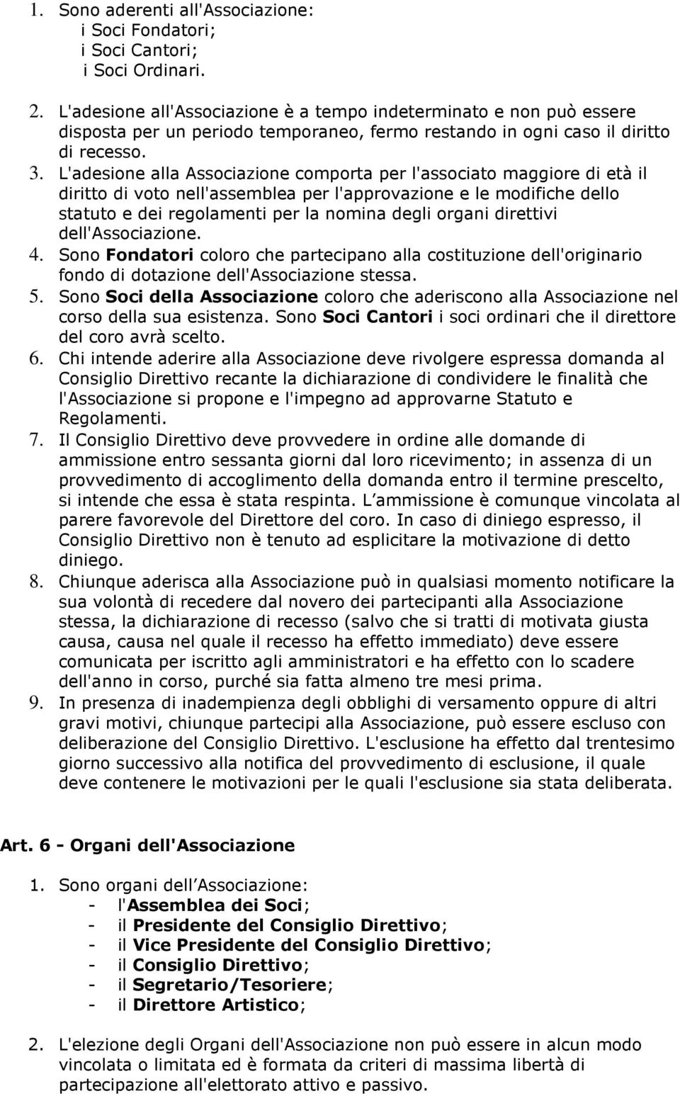 L'adesione alla Associazione comporta per l'associato maggiore di età il diritto di voto nell'assemblea per l'approvazione e le modifiche dello statuto e dei regolamenti per la nomina degli organi