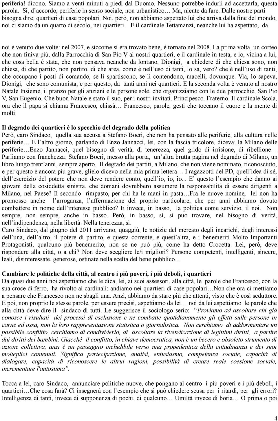 E il cardinale Tettamanzi, neanche lui ha aspettato, da noi è venuto due volte: nel 2007, e siccome si era trovato bene, è tornato nel 2008.