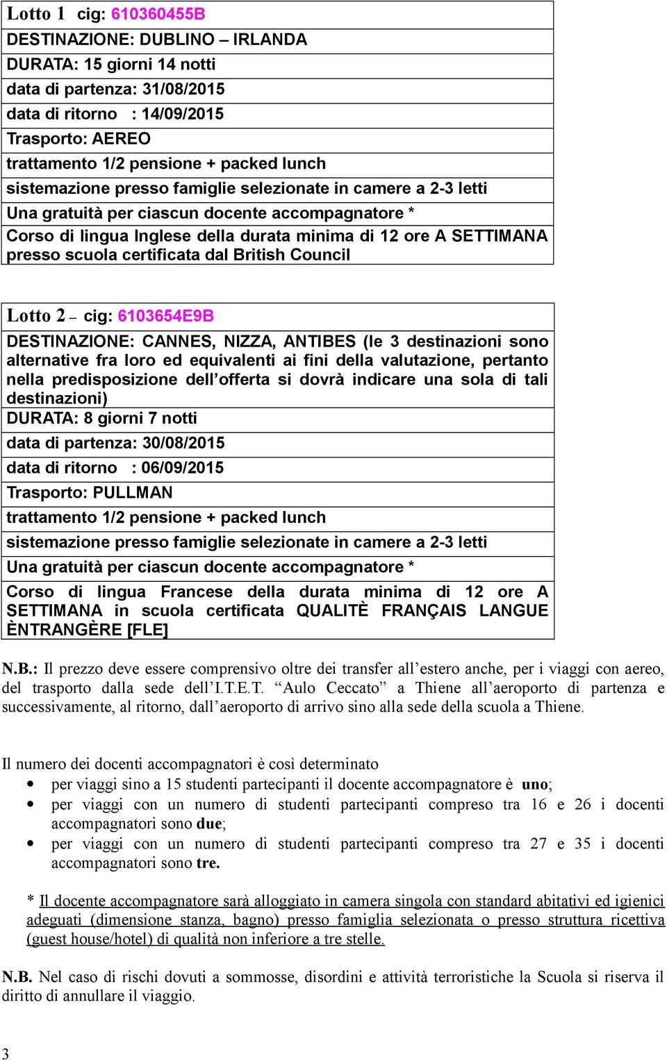 certificata dal British Council Lotto 2 cig: 6103654E9B DESTINAZIONE: CANNES, NIZZA, ANTIBES (le 3 destinazioni sono alternative fra loro ed equivalenti ai fini della valutazione, pertanto nella