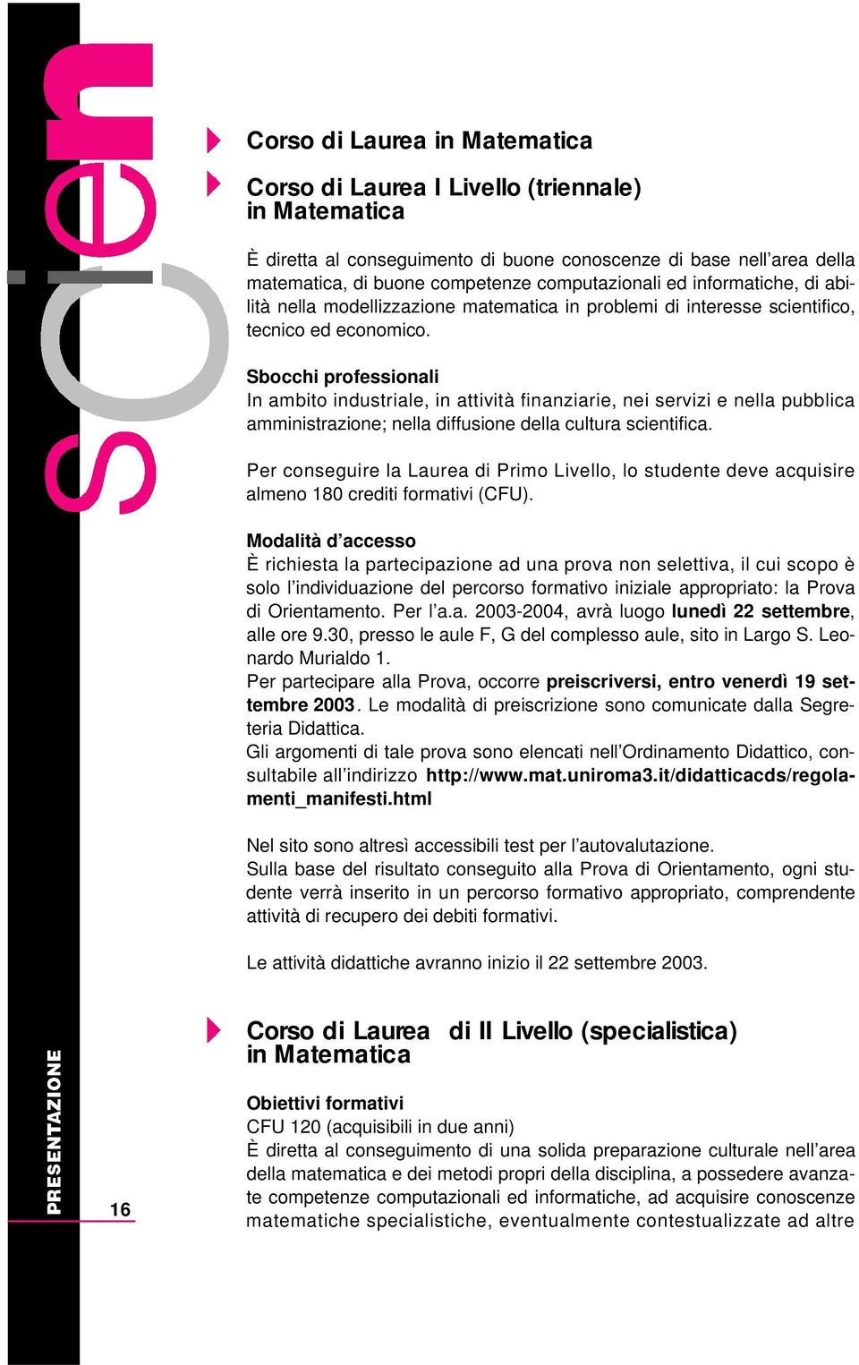 Sbocchi professionali In ambito industriale, in attività finanziarie, nei servizi e nella pubblica amministrazione; nella diffusione della cultura scientifica.