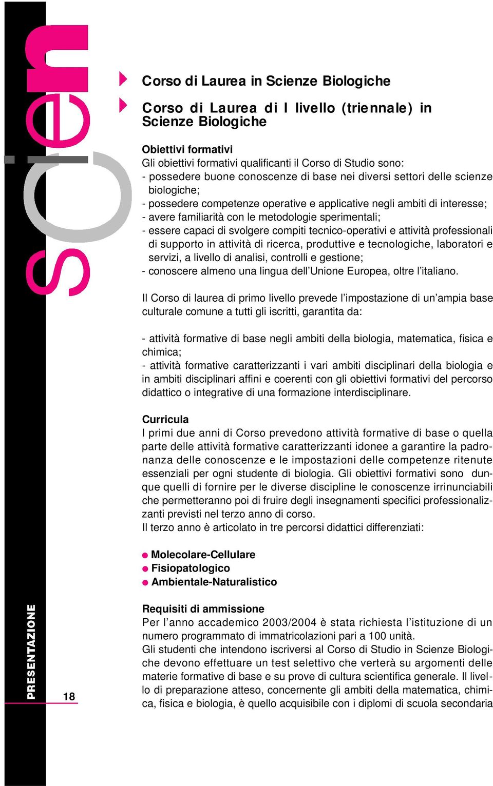 essere capaci di svolgere compiti tecnico-operativi e attività professionali di supporto in attività di ricerca, produttive e tecnologiche, laboratori e servizi, a livello di analisi, controlli e