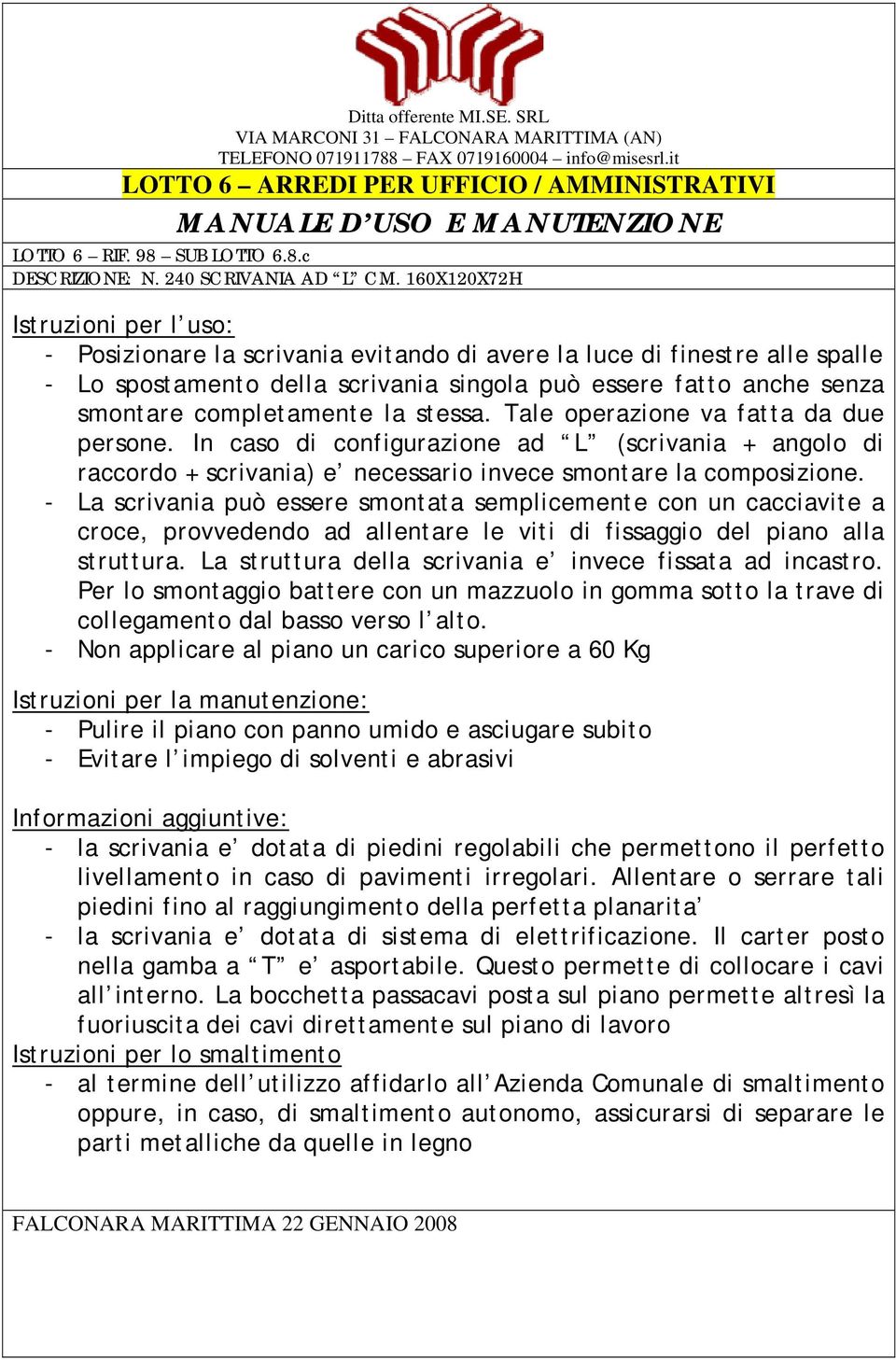 Tale operazione va fatta da due persone. In caso di configurazione ad L (scrivania + angolo di raccordo + scrivania) e necessario invece smontare la composizione.