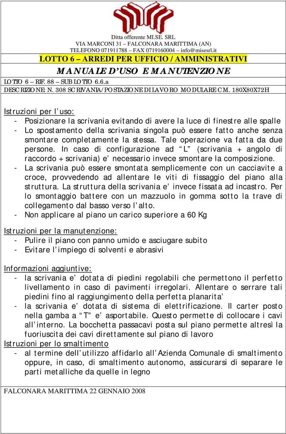 Tale operazione va fatta da due persone. In caso di configurazione ad L (scrivania + angolo di raccordo + scrivania) e necessario invece smontare la composizione.