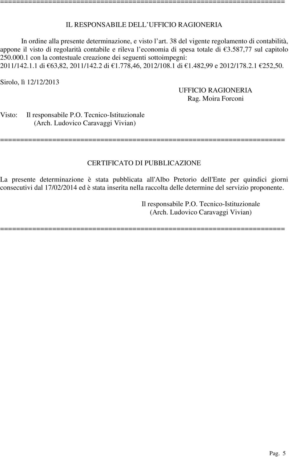 1 con la contestuale creazione dei seguenti sottoimpegni: 2011/142.1.1 di 63,82, 2011/142.2 di 1.778,46, 2012/108.1 di 1.482,99 e 2012/178.2.1 252,50. Sirolo, lì 12/12/2013 UFFICIO RAGIONERIA Rag.