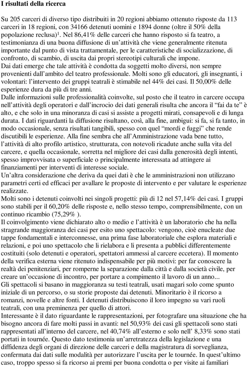 Nel 86,41% delle carceri che hanno risposto si fa teatro, a testimonianza di una buona diffusione di un attività che viene generalmente ritenuta importante dal punto di vista trattamentale, per le