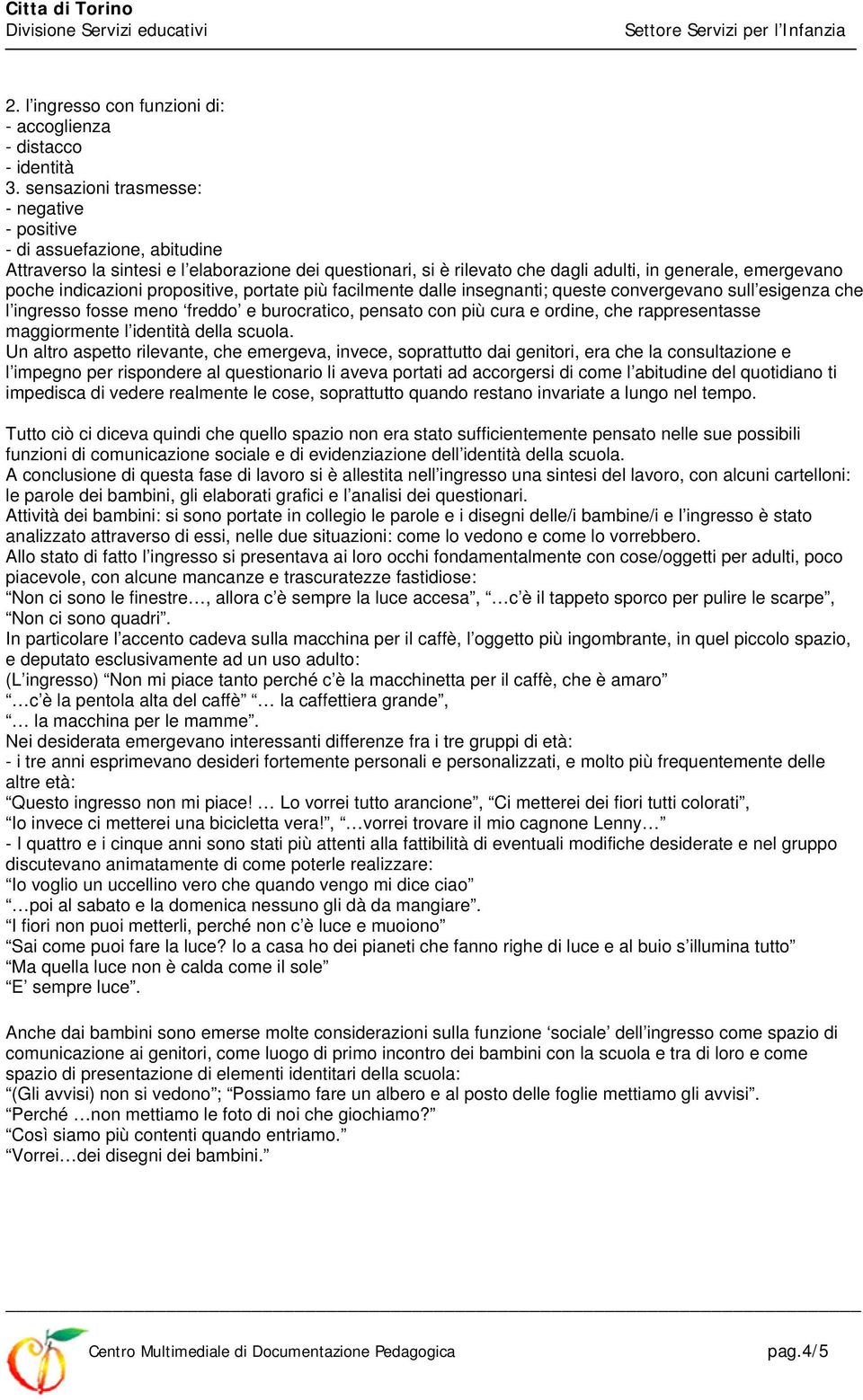 indicazioni propositive, portate più facilmente dalle insegnanti; queste convergevano sull esigenza che l ingresso fosse meno freddo e burocratico, pensato con più cura e ordine, che rappresentasse