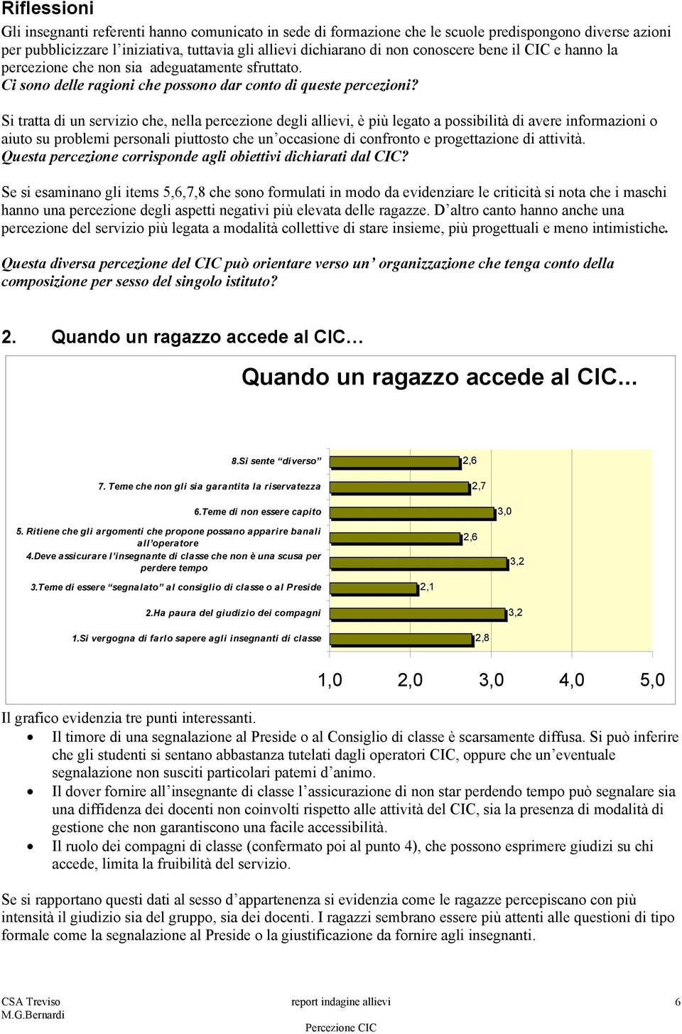 Si tratta di un servizio che, nella percezione degli allievi, è più legato a possibilità di avere informazioni o aiuto su problemi personali piuttosto che un occasione di confronto e progettazione di