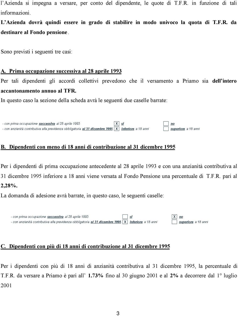 Prima occupazione successiva al 28 aprile 1993 Per tali dipendenti gli accordi collettivi prevedono che il versamento a Priamo sia dell intero accantonamento annuo al TFR.