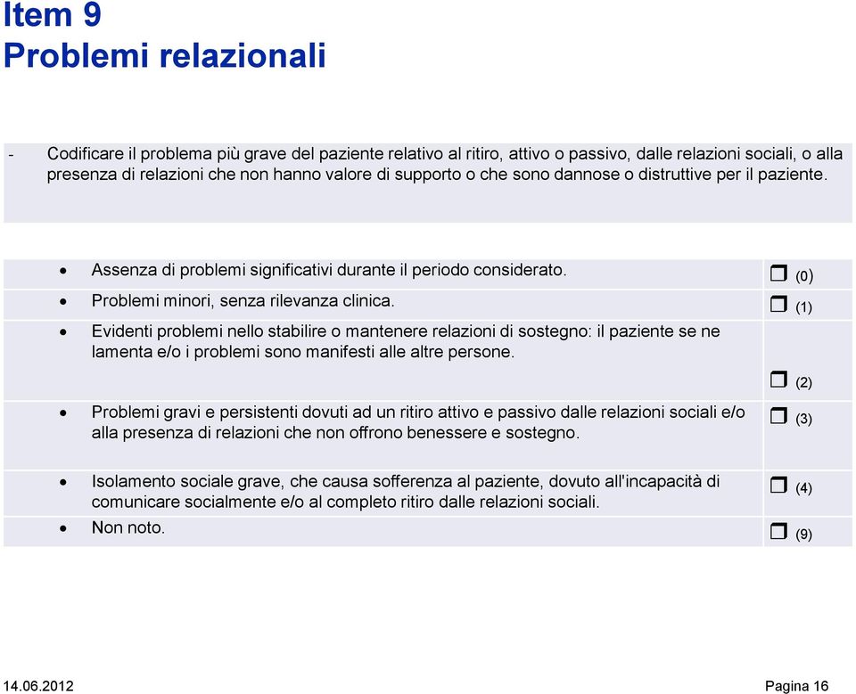 (1) Evidenti problemi nello stabilire o mantenere relazioni di sostegno: il paziente se ne lamenta e/o i problemi sono manifesti alle altre persone.