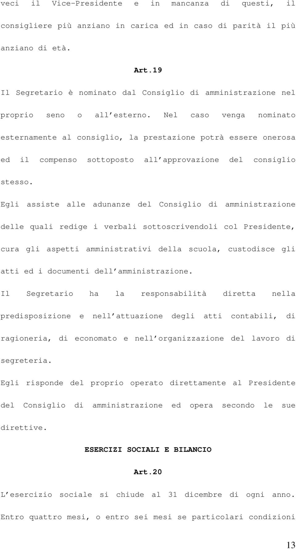 Nel caso venga nominato esternamente al consiglio, la prestazione potrà essere onerosa ed il compenso sottoposto all approvazione del consiglio stesso.