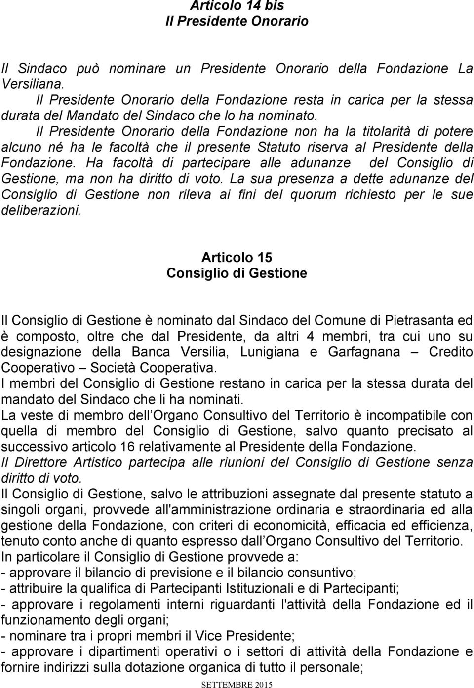 Il Presidente Onorario della Fondazione non ha la titolarità di potere alcuno né ha le facoltà che il presente Statuto riserva al Presidente della Fondazione.