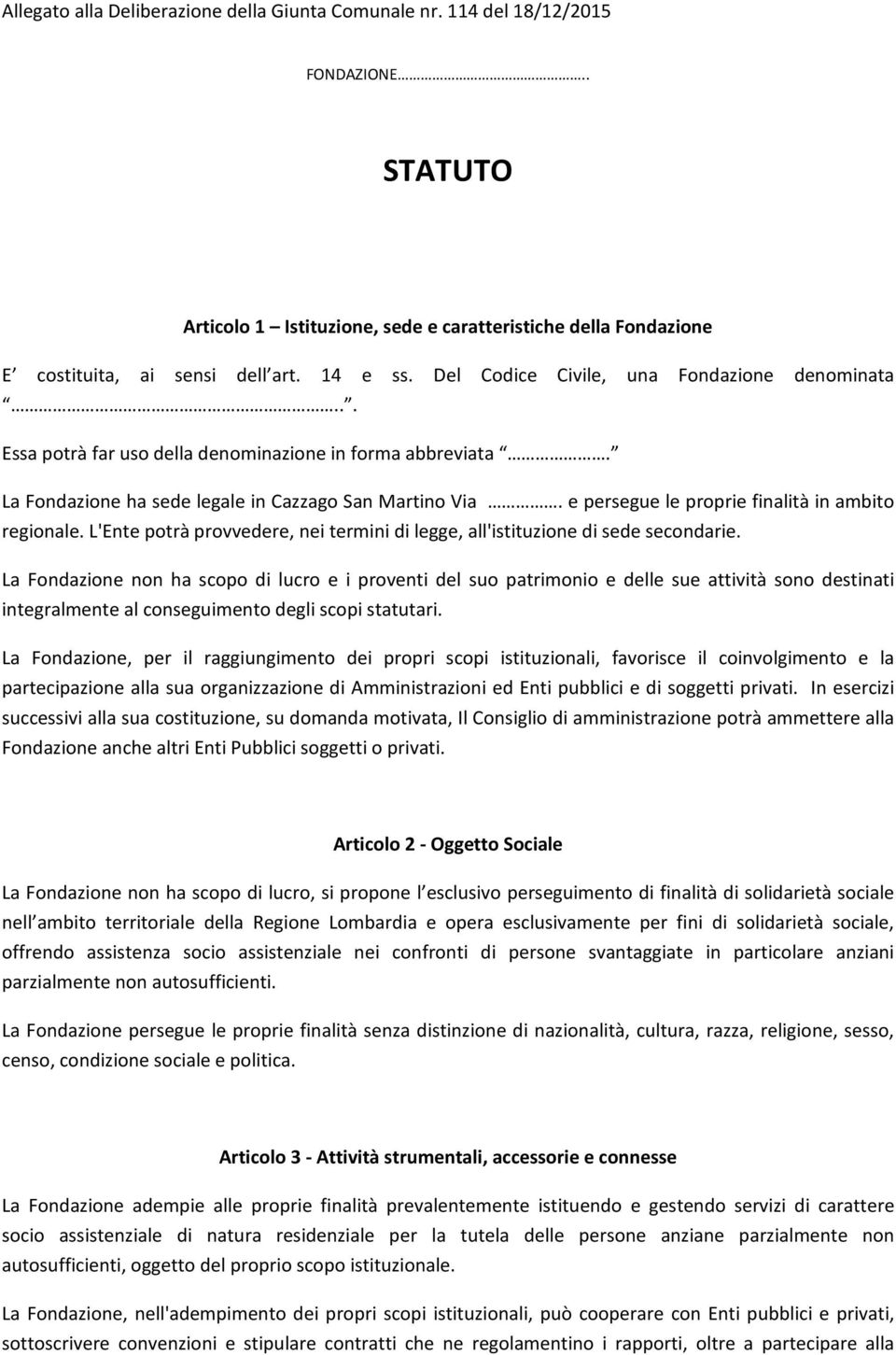 L'Ente potrà provvedere, nei termini di legge, all'istituzione di sede secondarie.