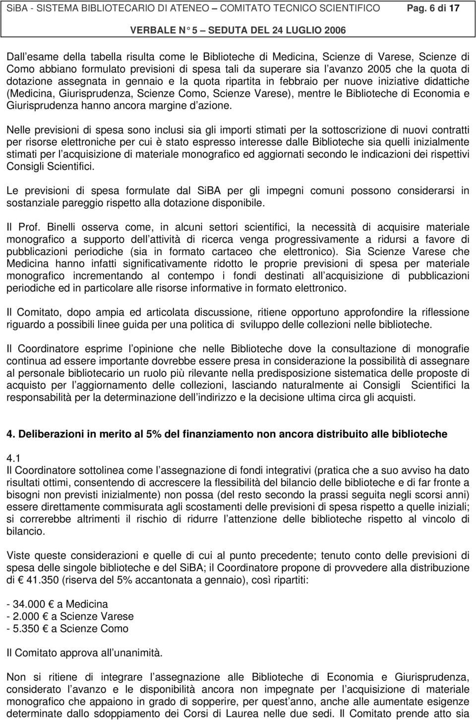 dotazione assegnata in gennaio e la quota ripartita in febbraio per nuove iniziative didattiche (Medicina, Giurisprudenza, Scienze Como, Scienze Varese), mentre le Biblioteche di Economia e