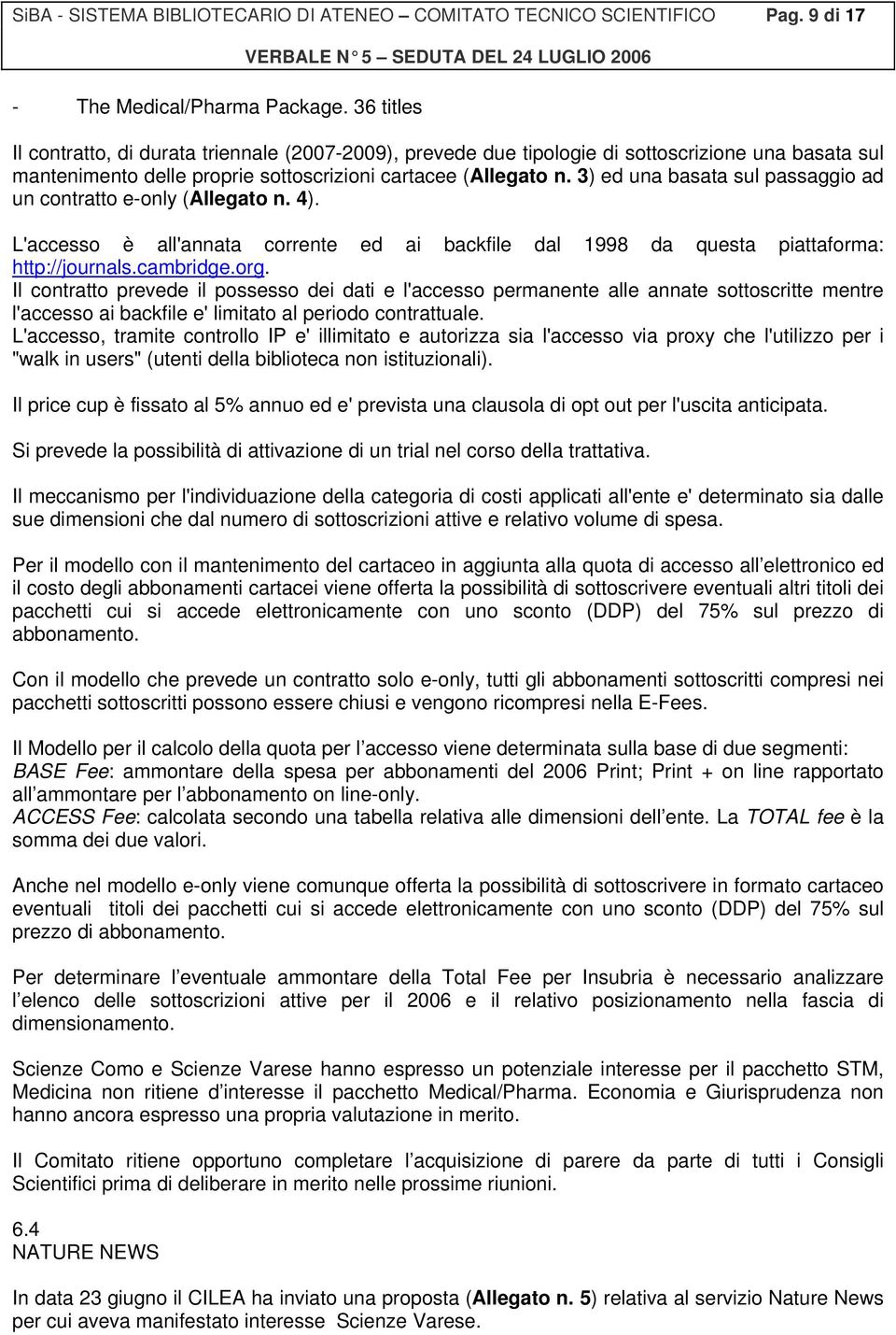 3) ed una basata sul passaggio ad un contratto e-only (Allegato n. 4). L'accesso è all'annata corrente ed ai backfile dal 1998 da questa piattaforma: http://journals.cambridge.org.