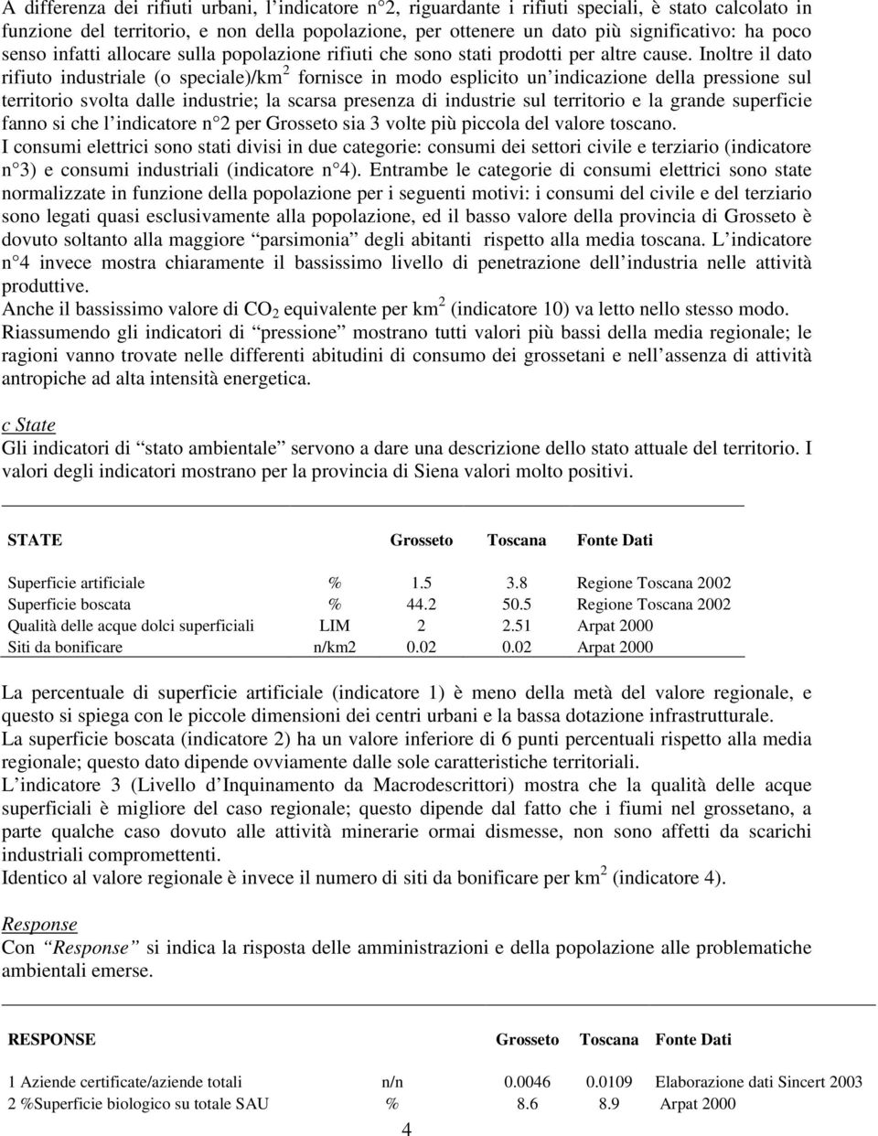 Inoltre il dato rifiuto industriale (o speciale)/km 2 fornisce in modo esplicito un indicazione della pressione sul territorio svolta dalle industrie; la scarsa presenza di industrie sul territorio e