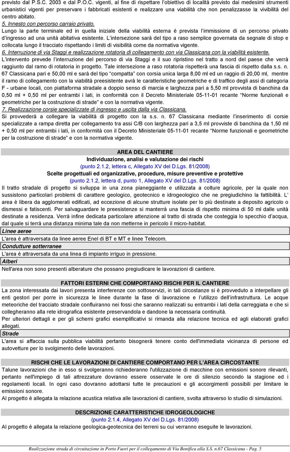 vigenti, al fine di rispettare l obiettivo di località previsto dai medesimi strumenti urbanistici vigenti per preservare i fabbricati esistenti e realizzare una viabilità che non penalizzasse la