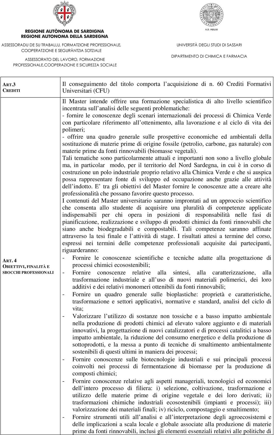 conoscenze degli scenari internazionali dei processi di Chimica Verde con particolare riferimento all ottenimento, alla lavorazione e al ciclo di vita dei polimeri; - offrire una quadro generale