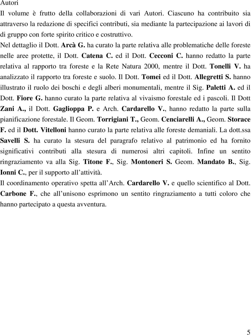 Arcà G. ha curato la parte relativa alle problematiche delle foreste nelle aree protette, il Dott. Catena C. ed il Dott. Cecconi C.