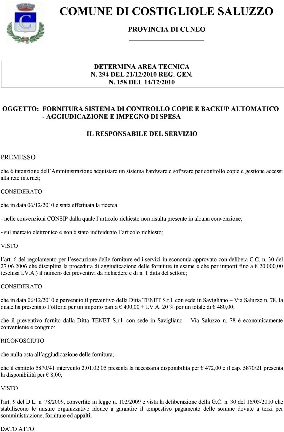 hardware e software per controllo copie e gestione accessi alla rete internet; CONSIDERATO che in data 06/12/2010 è stata effettuata la ricerca: - nelle convenzioni CONSIP dalla quale l articolo