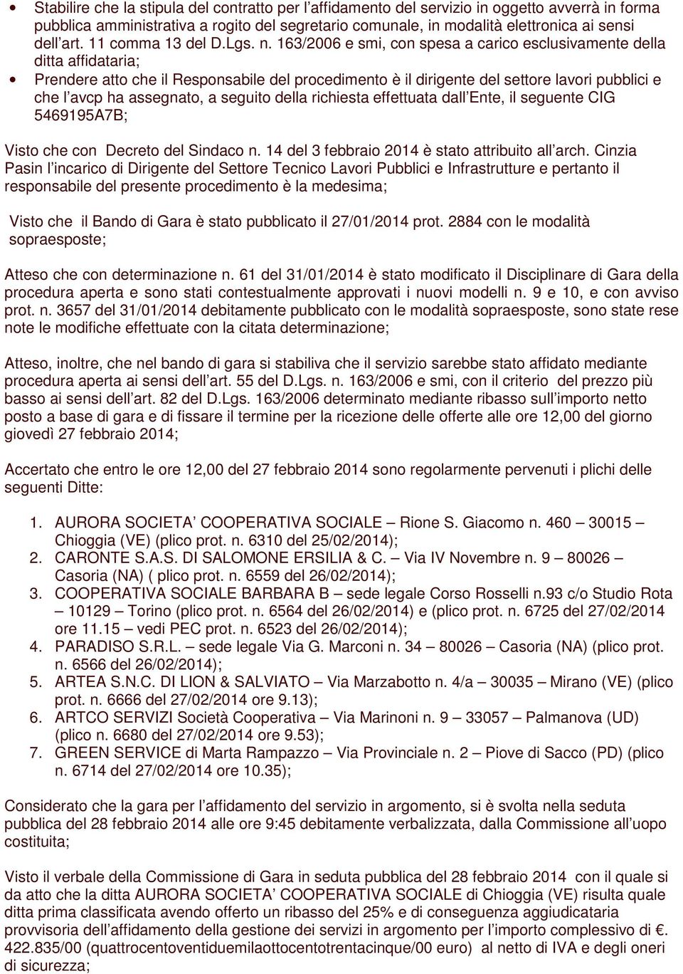 163/2006 e smi, con spesa a carico esclusivamente della ditta affidataria; Prendere atto che il Responsabile del procedimento è il dirigente del settore lavori pubblici e che l avcp ha assegnato, a