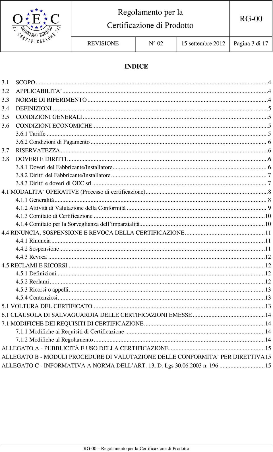 .. 7 4.1 MODALITA OPERATIVE (Processo di certificazione)...8 4.1.1 Generalità... 8 4.1.2 Attività di Valutazione della Conformità... 9 4.1.3 Comitato di Certificazione...10 4.1.4 Comitato per la Sorveglianza dell imparzialità.