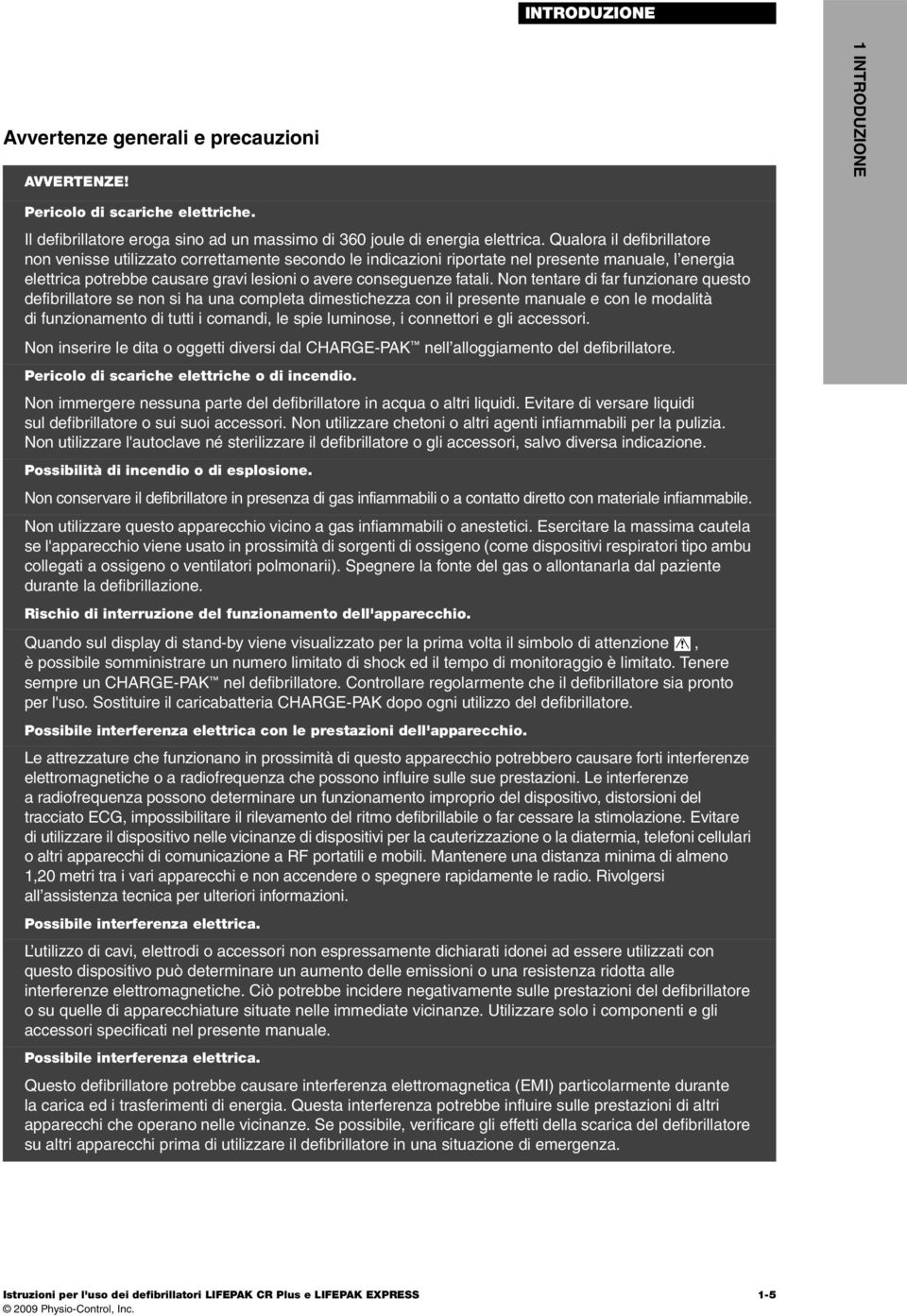 Non tentare di far funzionare questo defibrillatore se non si ha una completa dimestichezza con il presente manuale e con le modalità di funzionamento di tutti i comandi, le spie luminose, i