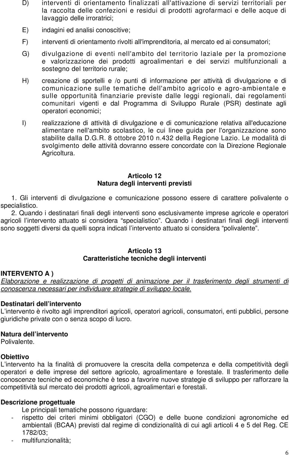 e valorizzazione dei prodotti agroalimentari e dei servizi multifunzionali a sostegno del territorio rurale; H) creazione di sportelli e /o punti di informazione per attività di divulgazione e di