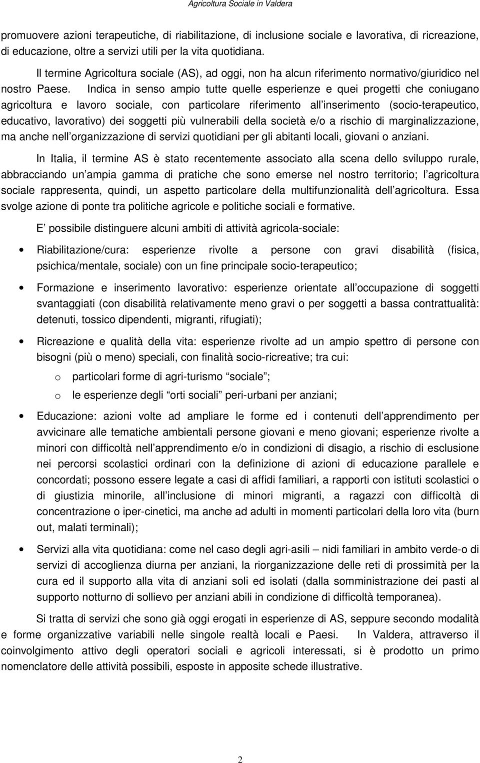 Indica in senso ampio tutte quelle esperienze e quei progetti che coniugano agricoltura e lavoro sociale, con particolare riferimento all inserimento (socio-terapeutico, educativo, lavorativo) dei