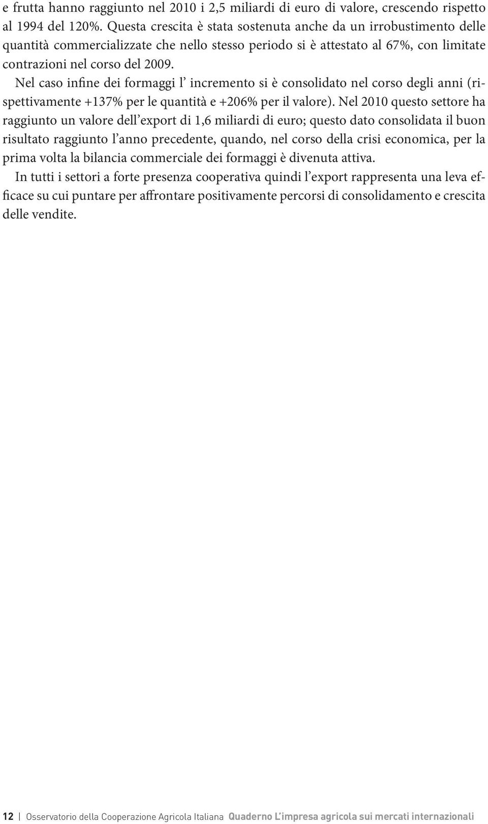 Nel caso infine dei formaggi l incremento si è consolidato nel corso degli anni (rispettivamente +137% per le quantità e +206% per il valore).