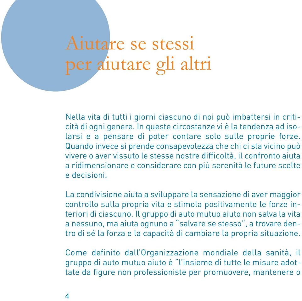 Quando invece si prende consapevolezza che chi ci sta vicino può vivere o aver vissuto le stesse nostre difficoltà, il confronto aiuta a ridimensionare e considerare con più serenità le future scelte