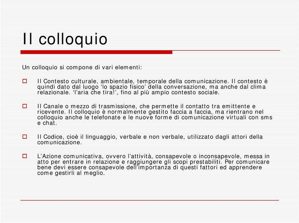 Il Canale o mezzo di trasmissione, che permette il contatto tra emittente e ricevente.