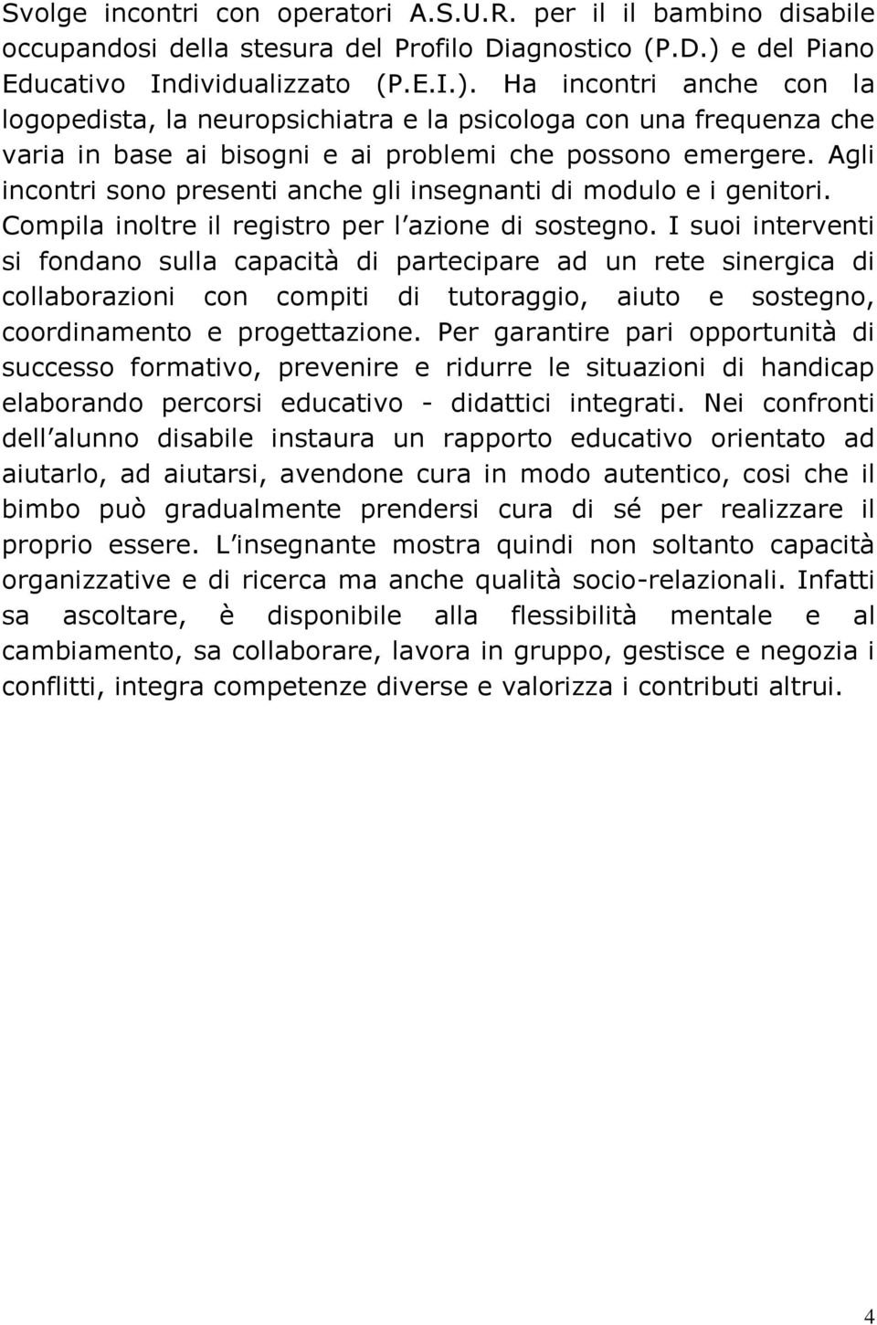 Ha incontri anche con la logopedista, la neuropsichiatra e la psicologa con una frequenza che varia in base ai bisogni e ai problemi che possono emergere.