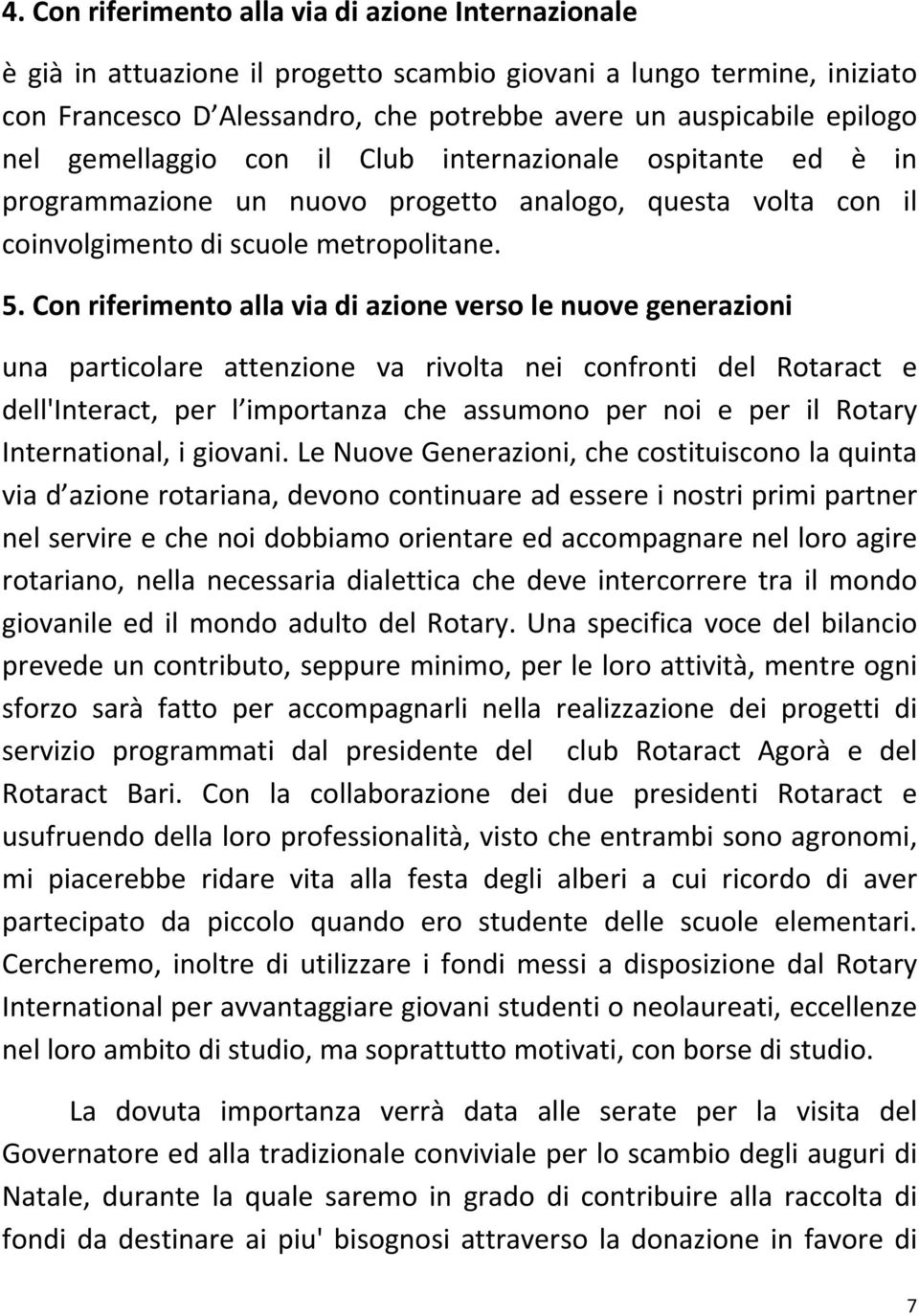 Con riferimento alla via di azione verso le nuove generazioni una particolare attenzione va rivolta nei confronti del Rotaract e dell'interact, per l importanza che assumono per noi e per il Rotary