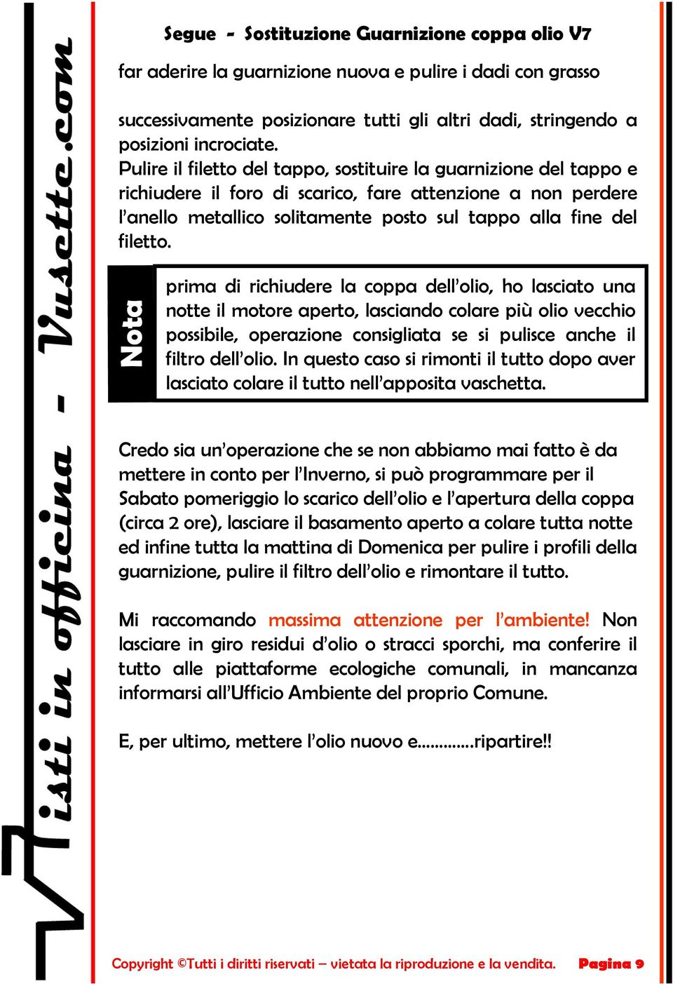 prima di richiudere la coppa dell olio, ho lasciato una notte il motore aperto, lasciando colare più olio vecchio possibile, operazione consigliata se si pulisce anche il filtro dell olio.